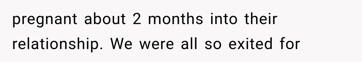 pregnant about 2 months into their relationship. We were all so exited for