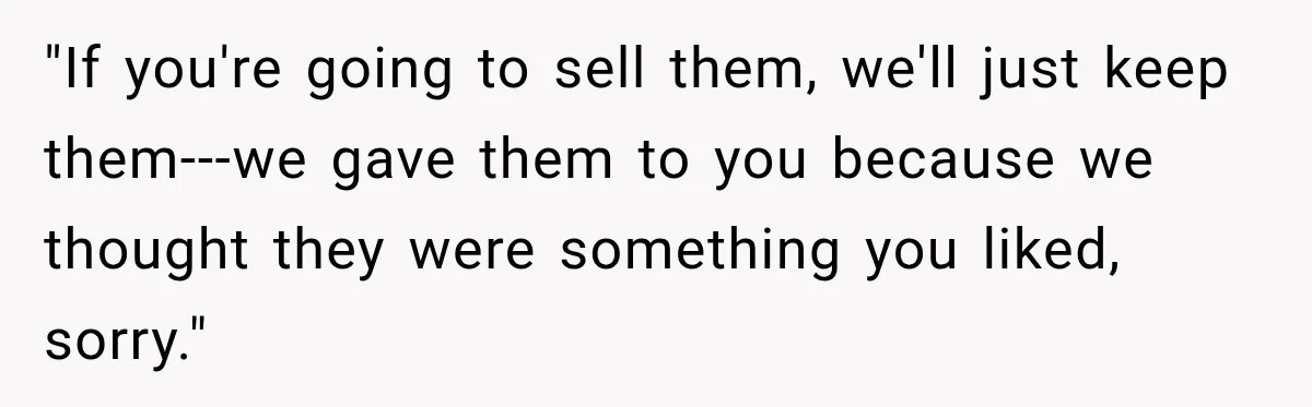 "If you're going to sell them, we'll just keep them---we gave them to you because we thought they were something you liked, sorry."