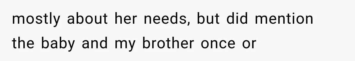 mostly about her needs, but did mention the baby and my brother once or