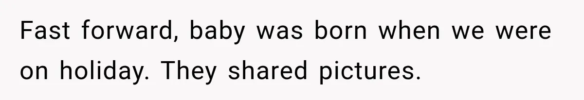 Fast forward, baby was born when we were on holiday. They shared pictures.