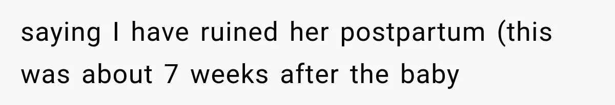 saying I have ruined her postpartum (this was about 7 weeks after the baby