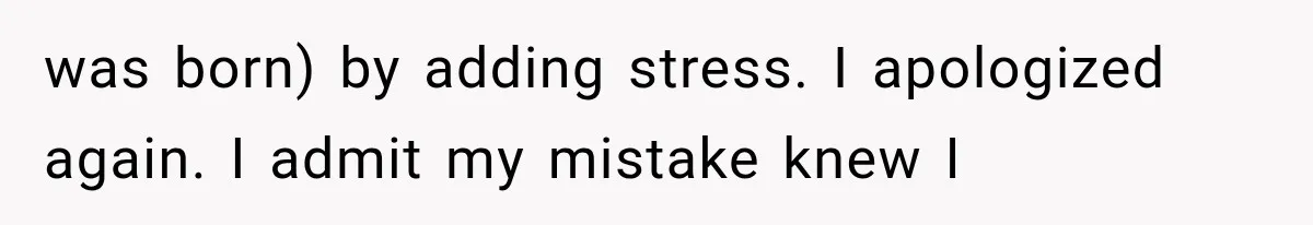 was born) by adding stress. I apologized again. I admit my mistake knew I