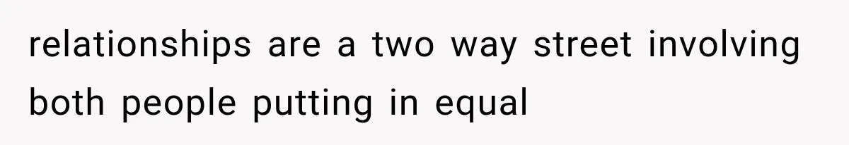 relationships are a two way street involving both people putting in equal