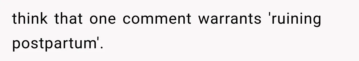think that one comment warrants 'ruining postpartum'.