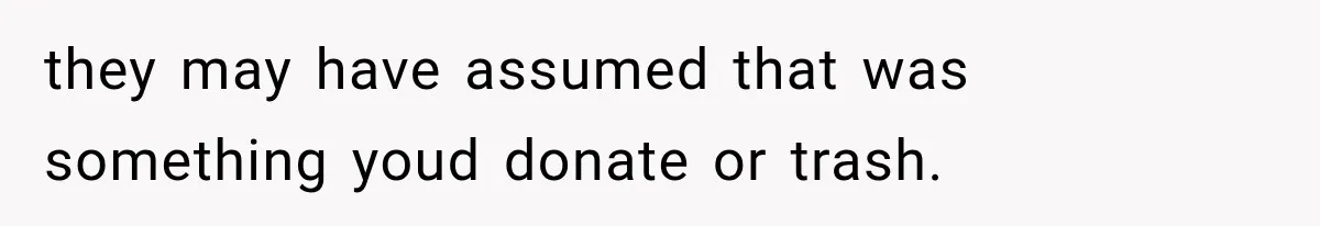 they may have assumed that was something youd donate or trash.