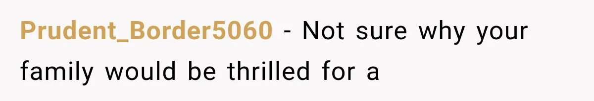 Prudent_Border5060 − Not sure why your family would be thrilled for a