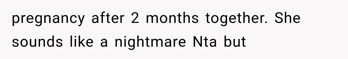 pregnancy after 2 months together. She sounds like a nightmare Nta but