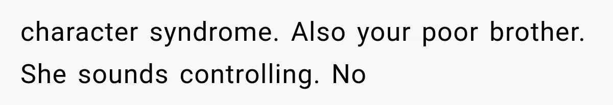 character syndrome. Also your poor brother. She sounds controlling. No