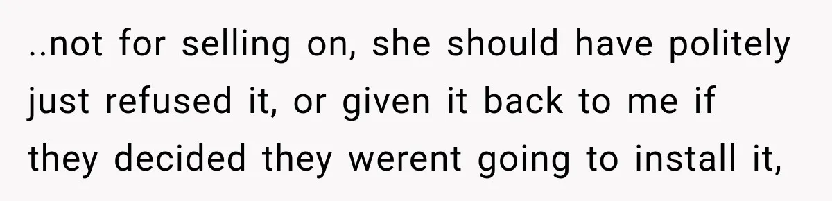 ..not for selling on, she should have politely just refused it, or given it back to me if they decided they werent going to install it,