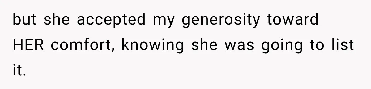 but she accepted my generosity toward HER comfort, knowing she was going to list it.