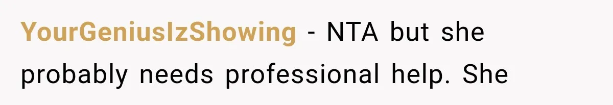 YourGeniusIzShowing − NTA but she probably needs professional help. She