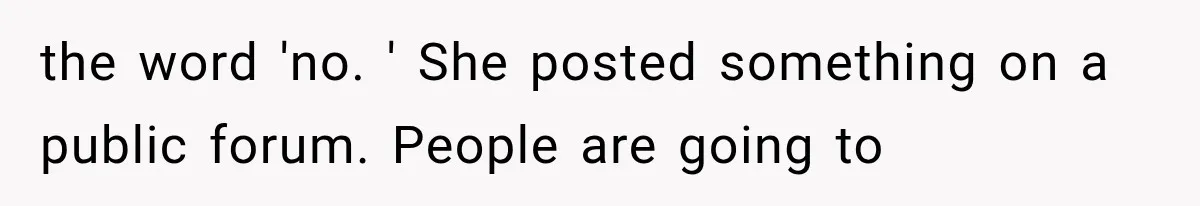 the word 'no. ' She posted something on a public forum. People are going to