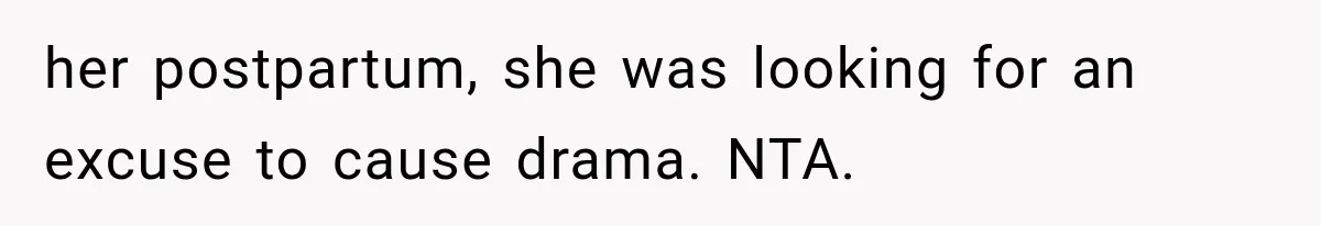 her postpartum, she was looking for an excuse to cause drama. NTA.