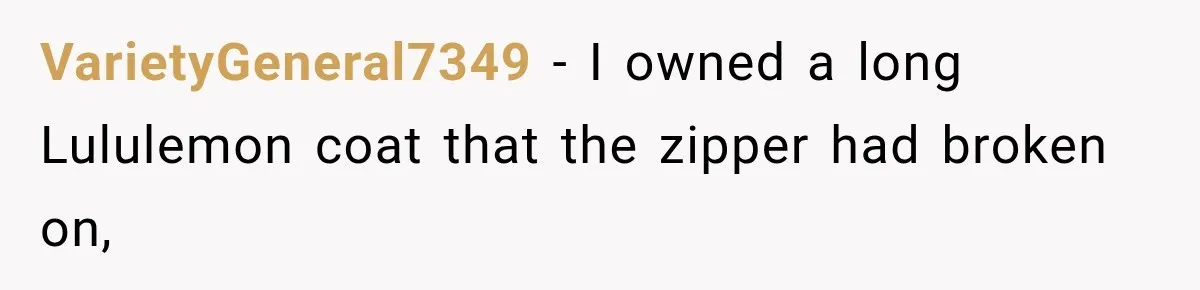 VarietyGeneral7349 − I owned a long Lululemon coat that the zipper had broken on,