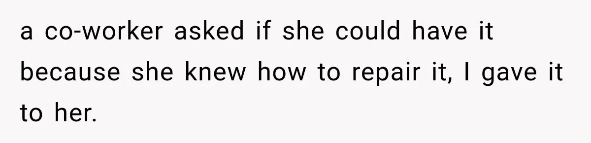 a co-worker asked if she could have it because she knew how to repair it, I gave it to her.