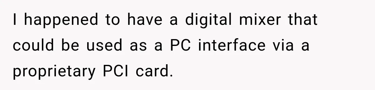 I happened to have a digital mixer that could be used as a PC interface via a proprietary PCI card.