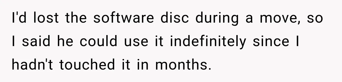 I'd lost the software disc during a move, so I said he could use it indefinitely since I hadn't touched it in months.