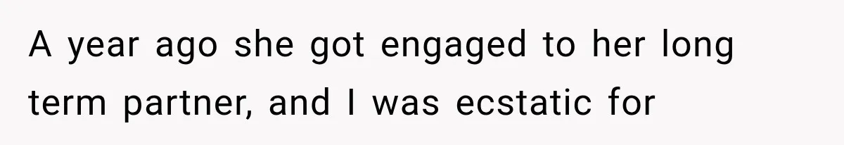 A year ago she got engaged to her long term partner, and I was ecstatic for