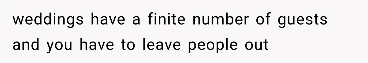 weddings have a finite number of guests and you have to leave people out