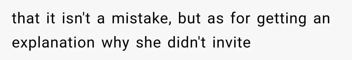 that it isn't a mistake, but as for getting an explanation why she didn't invite