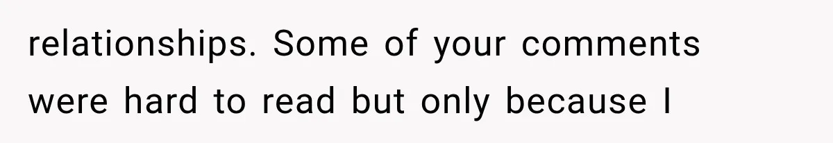 relationships. Some of your comments were hard to read but only because I