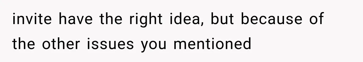 invite have the right idea, but because of the other issues you mentioned
