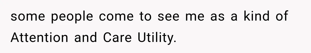 some people come to see me as a kind of Attention and Care Utility.