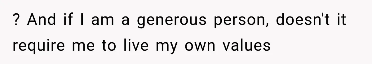 ? And if I am a generous person, doesn't it require me to live my own values