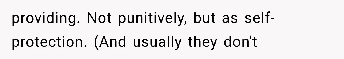 providing. Not punitively, but as self-protection. (And usually they don't