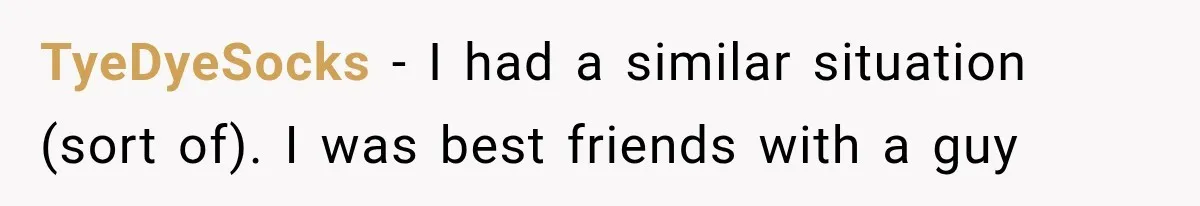 TyeDyeSocks − I had a similar situation (sort of). I was best friends with a guy