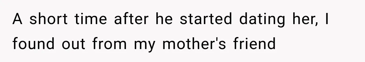 A short time after he started dating her, I found out from my mother's friend
