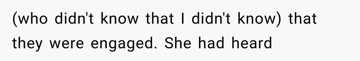 (who didn't know that I didn't know) that they were engaged. She had heard