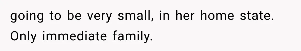 going to be very small, in her home state. Only immediate family.