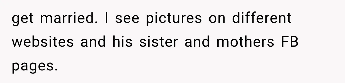 get married. I see pictures on different websites and his sister and mothers FB pages.
