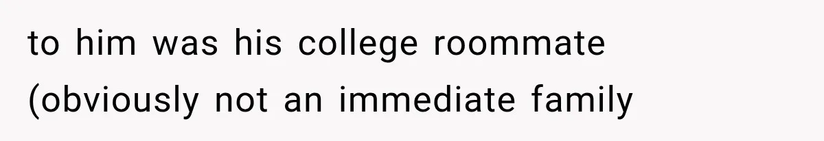 to him was his college roommate (obviously not an immediate family