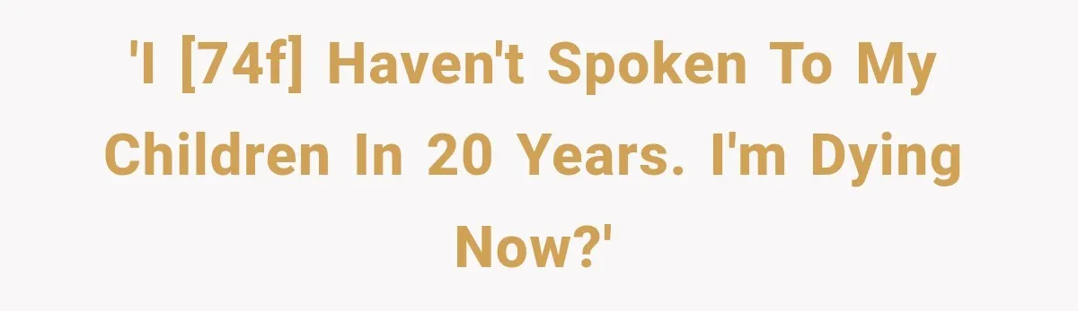 'I [74F] haven't spoken to my children in 20 years. I'm dying now?'