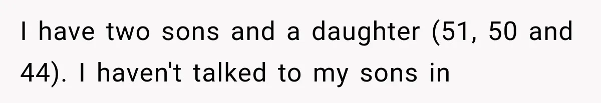 I have two sons and a daughter (51, 50 and 44). I haven't talked to my sons in