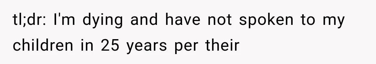 tl;dr: I'm dying and have not spoken to my children in 25 years per their