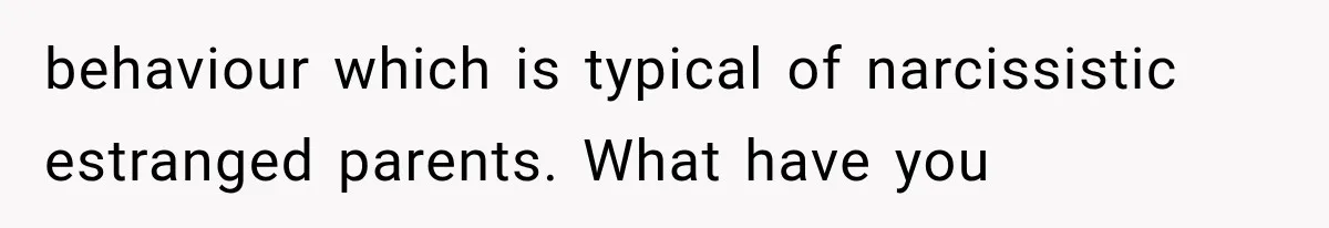 behaviour which is typical of narcissistic estranged parents. What have you