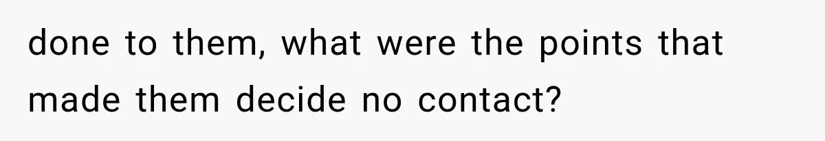 done to them, what were the points that made them decide no contact?
