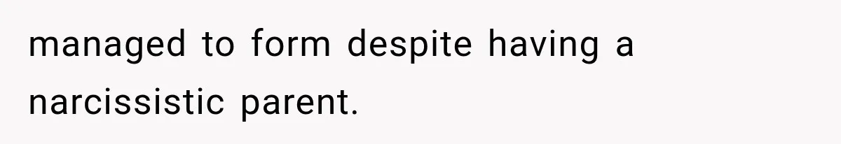managed to form despite having a narcissistic parent.