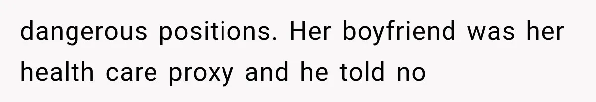 dangerous positions. Her boyfriend was her health care proxy and he told no