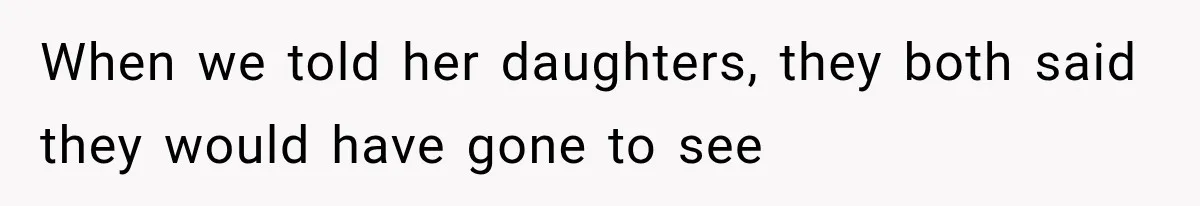 When we told her daughters, they both said they would have gone to see
