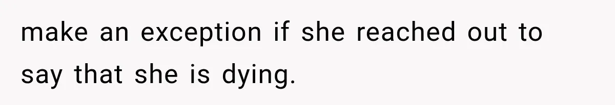 make an exception if she reached out to say that she is dying.