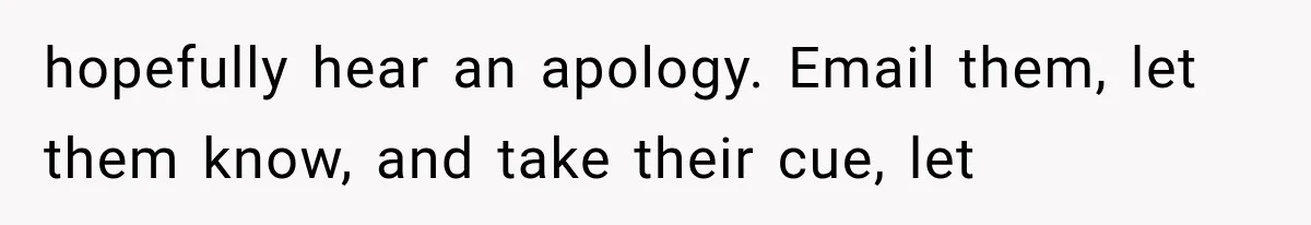 hopefully hear an apology. Email them, let them know, and take their cue, let