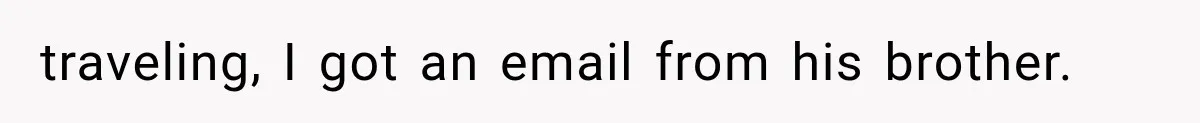 traveling, I got an email from his brother.