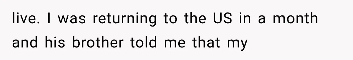 live. I was returning to the US in a month and his brother told me that my