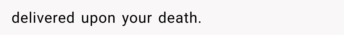 delivered upon your death.