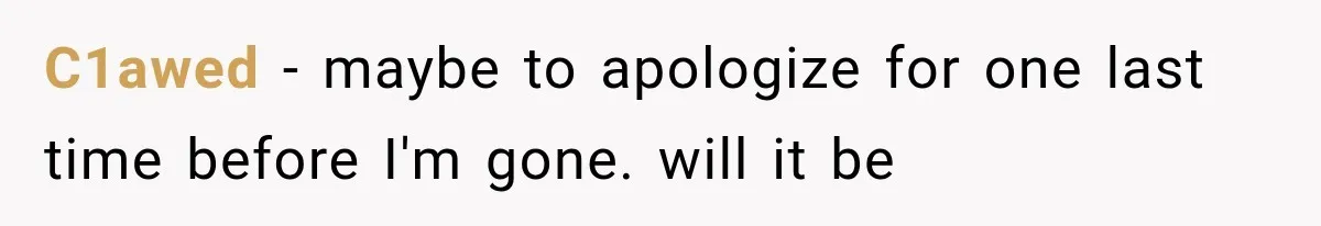 C1awed − maybe to apologize for one last time before I'm gone. will it be