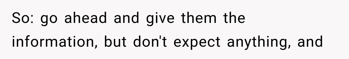 So: go ahead and give them the information, but don't expect anything, and